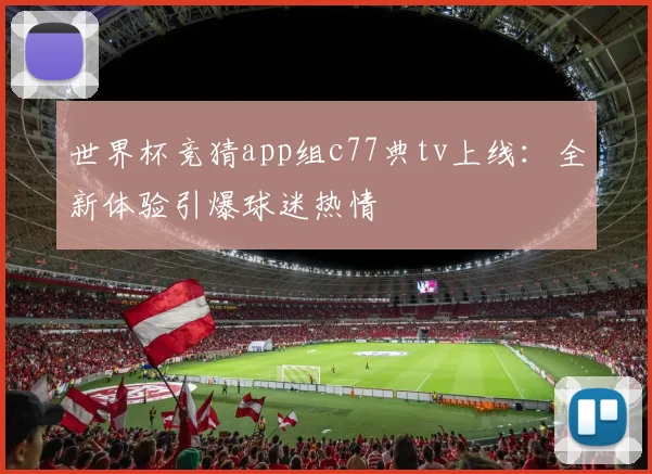 世界杯竞猜app组c77典tv上线:全新体验引爆球迷热情