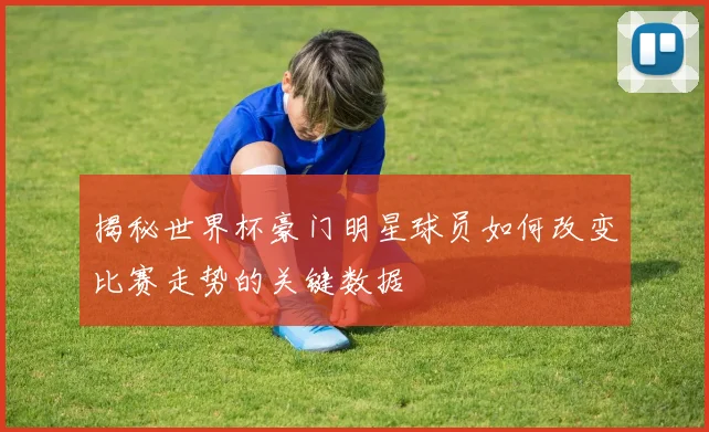 揭秘世界杯豪门明星球员如何改变比赛走势的关键数据