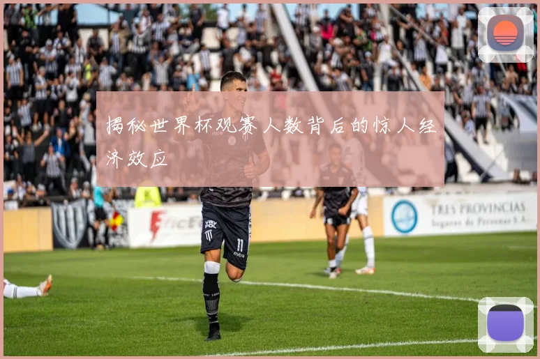 揭秘世界杯观赛人数背后的惊人经济效应