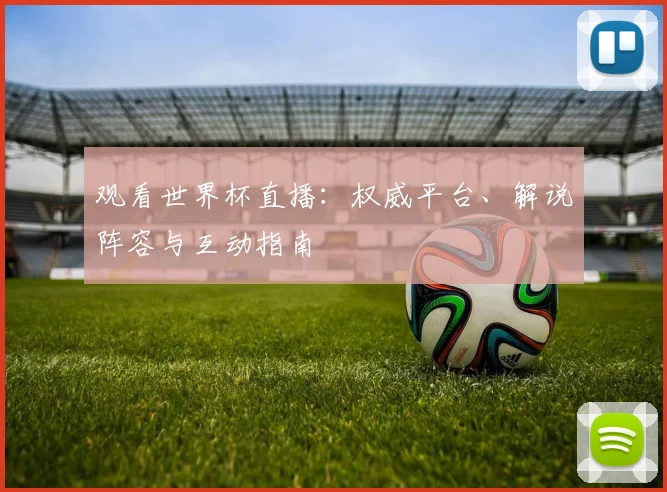 观看世界杯直播：权威平台、解说阵容与互动指南
