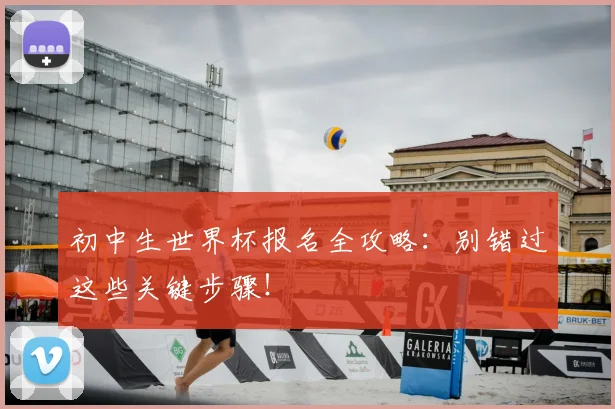 初中生世界杯报名全攻略:别错过这些关键步骤!