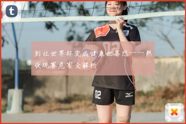 别让世界杯变成健康世界悲——熬夜观赛危害全解析
