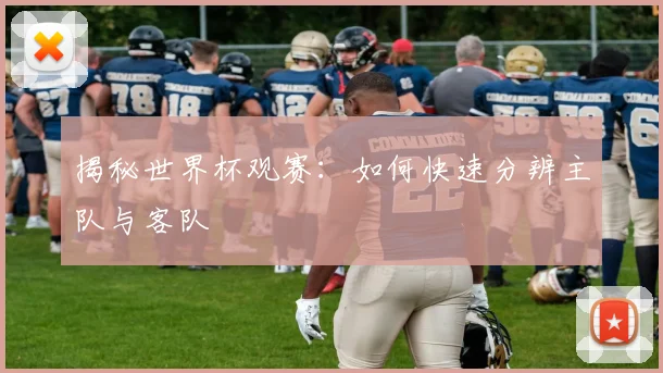 揭秘世界杯观赛：如何快速分辨主队与客队