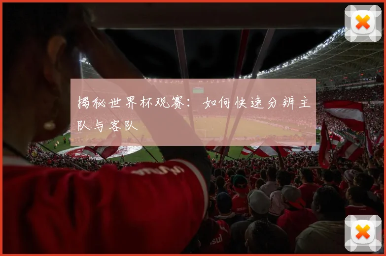 揭秘世界杯观赛：如何快速分辨主队与客队