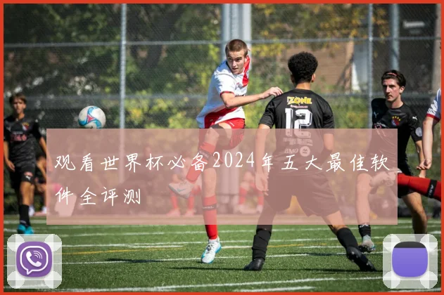 观看世界杯必备2024年五大最佳软件全评测