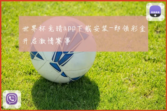 世界杯竞猜app下载安装-即领彩金开启激情赛事