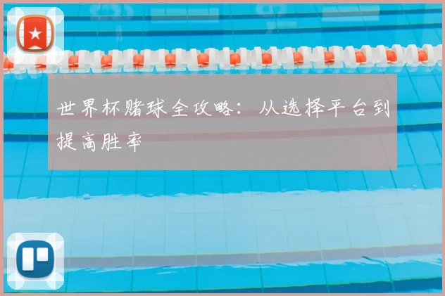 世界杯赌球全攻略:从选择平台到提高胜率