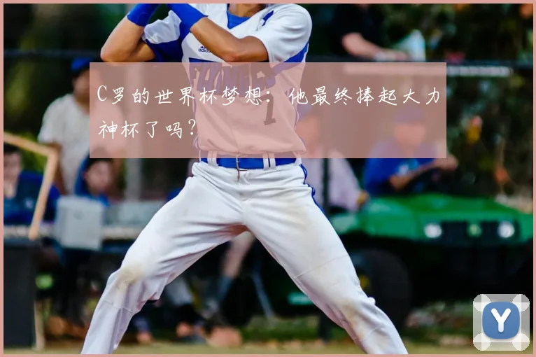 C罗的世界杯梦想:他最终捧起大力神杯了吗?