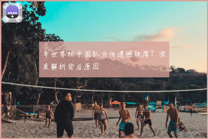 年世界杯中国队为何遗憾缺席？深度解析背后原因