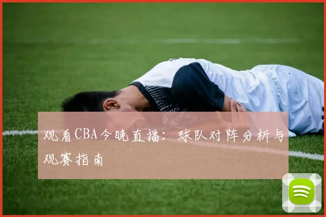 观看CBA今晚直播：球队对阵分析与观赛指南
