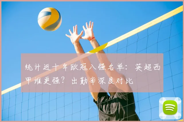 统计近十年欧冠八强名单：英超西甲谁更强？出勤率深度对比