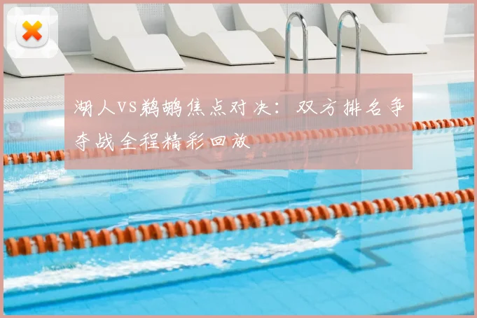 湖人vs鹈鹕焦点对决：双方排名争夺战全程精彩回放