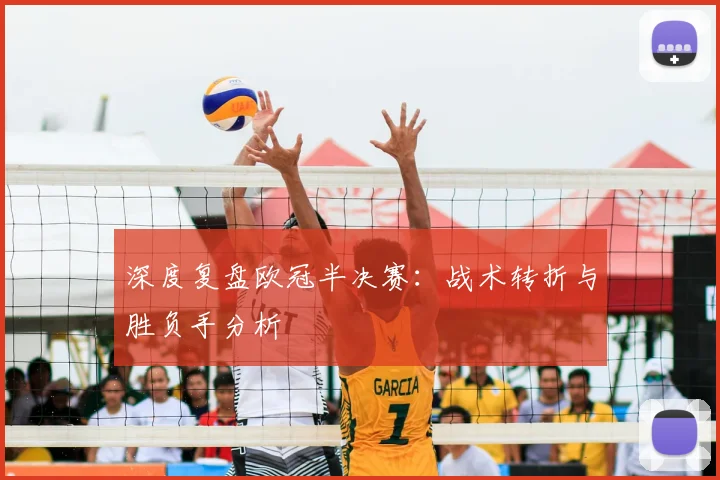 深度复盘欧冠半决赛：战术转折与胜负手分析