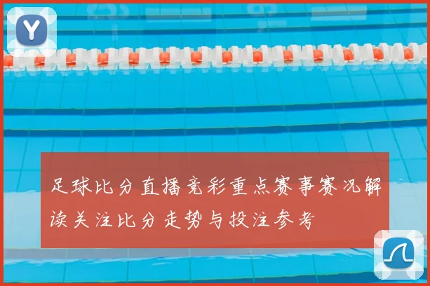 足球比分直播竞彩重点赛事赛况解读关注比分走势与投注参考
