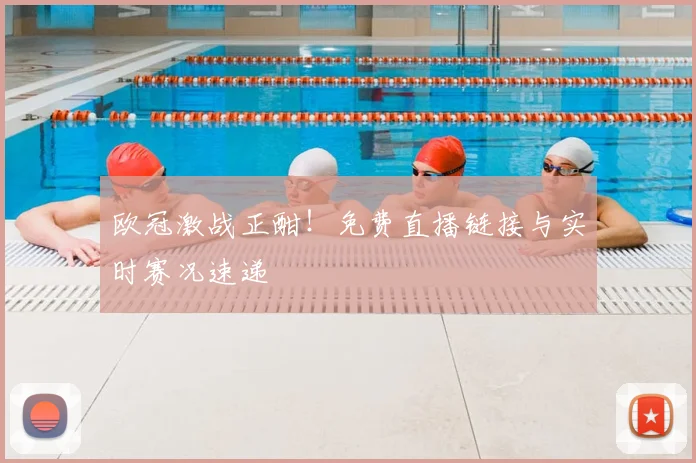 欧冠激战正酣！免费直播链接与实时赛况速递