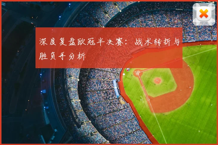深度复盘欧冠半决赛：战术转折与胜负手分析