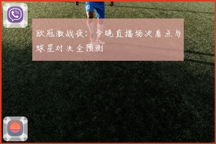 欧冠激战夜：今晚直播场次看点与球星对决全预测